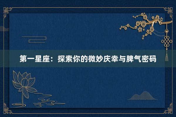 第一星座：探索你的微妙庆幸与脾气密码
