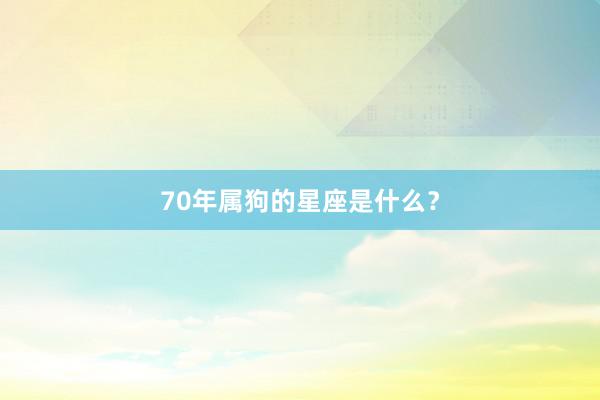 70年属狗的星座是什么?