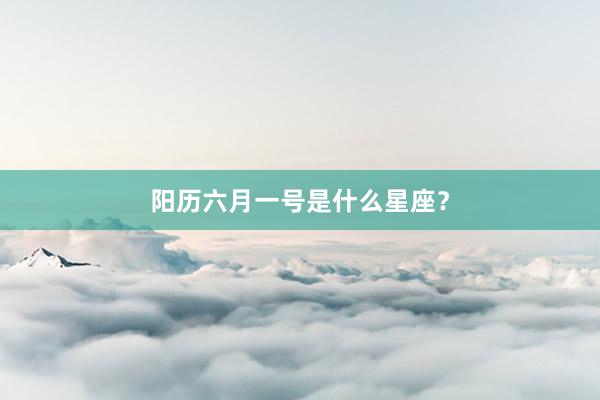 阳历六月一号是什么星座？